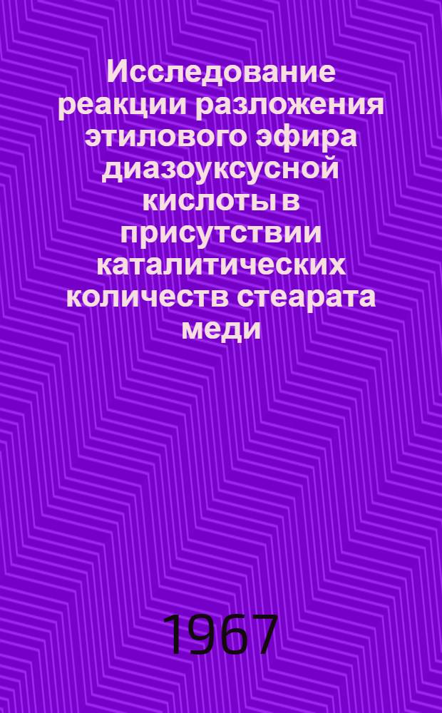 Исследование реакции разложения этилового эфира диазоуксусной кислоты в присутствии каталитических количеств стеарата меди : (Кинетика и механизм) : Автореферат дис. на соискание учен. степени канд. хим. наук