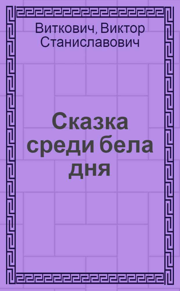 Сказка среди бела дня : Для мл. и сред. школьного возраста