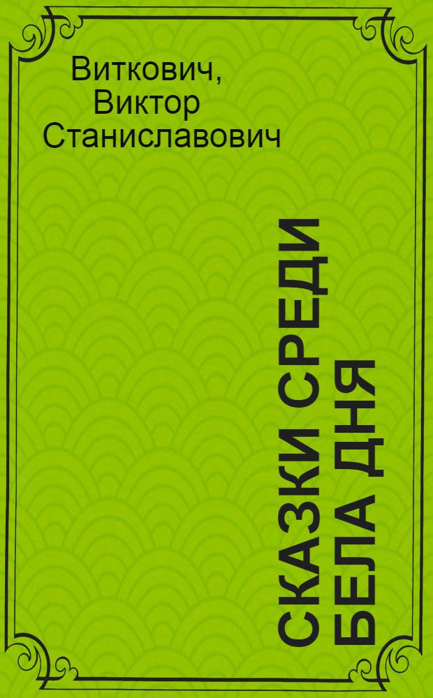 Сказки среди бела дня : Для мл. возраста