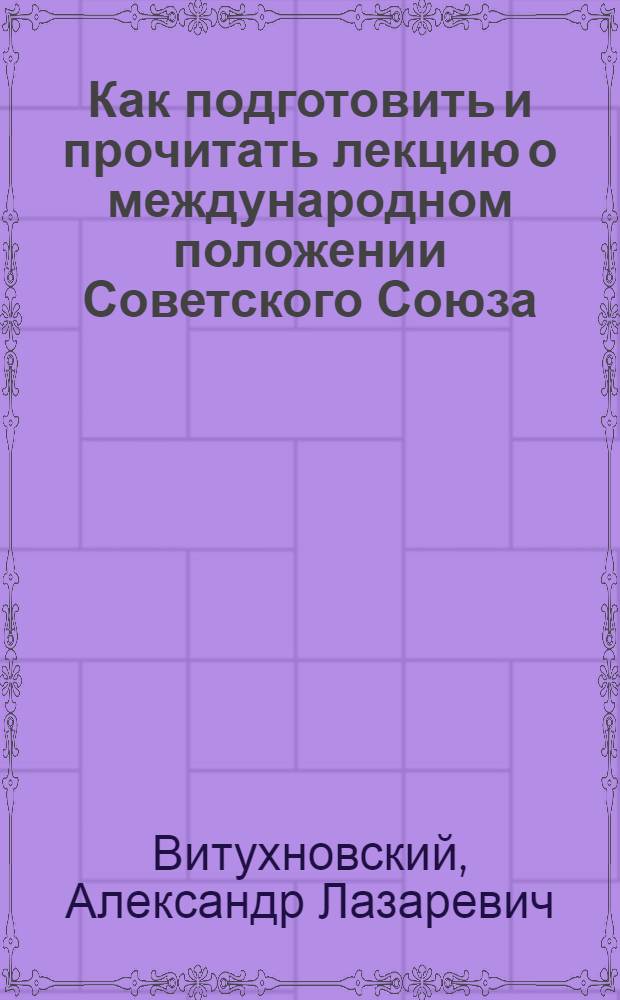 Как подготовить и прочитать лекцию о международном положении Советского Союза : (Метод. советы лектору)