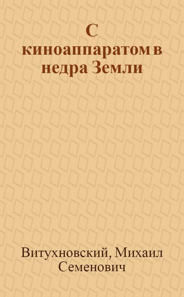 С киноаппаратом в недра Земли : Сценарии науч.-попул. фильмов