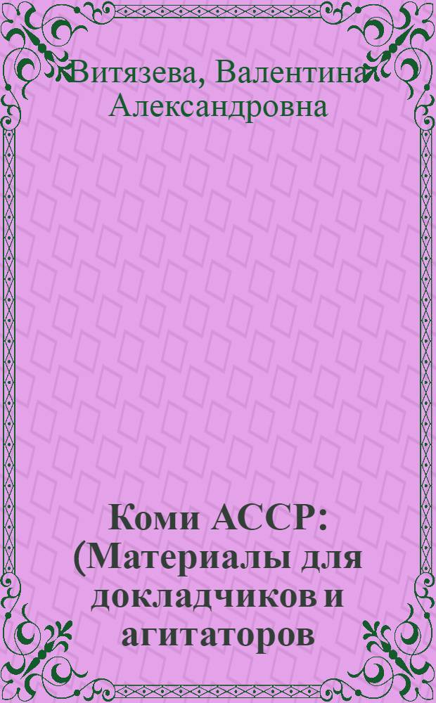 Коми АССР : (Материалы для докладчиков и агитаторов)