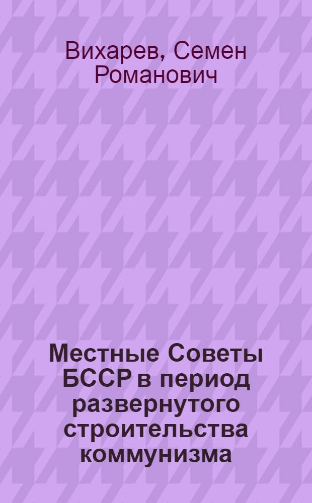 Местные Советы БССР в период развернутого строительства коммунизма