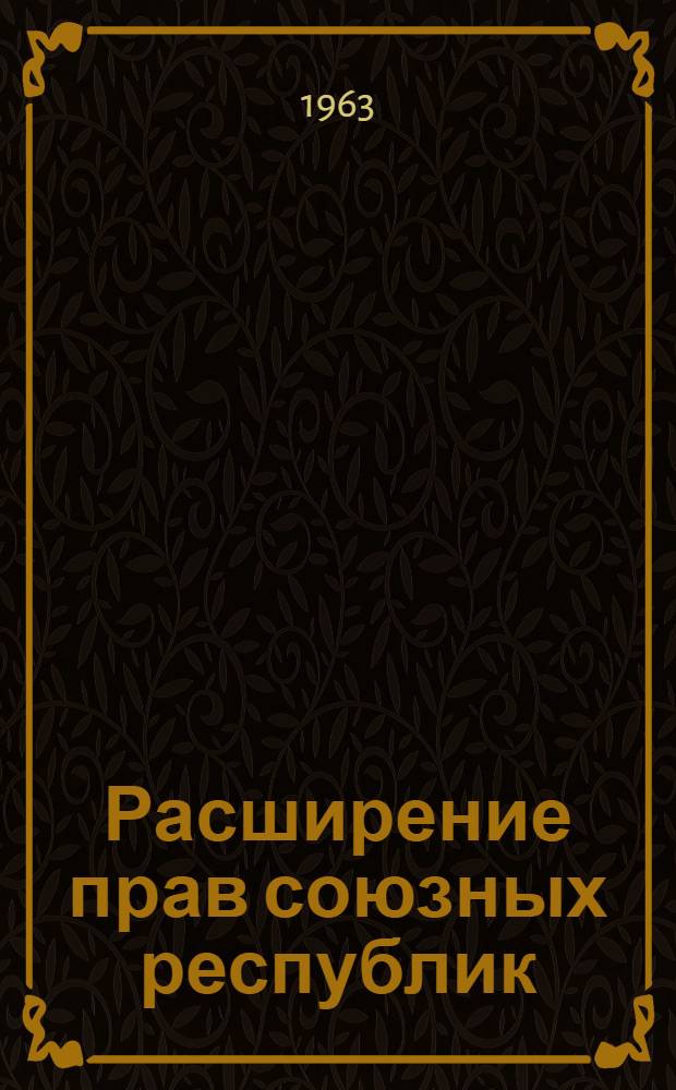 Расширение прав союзных республик : (Ист.-правовой очерк на материалах Белорус. ССР)