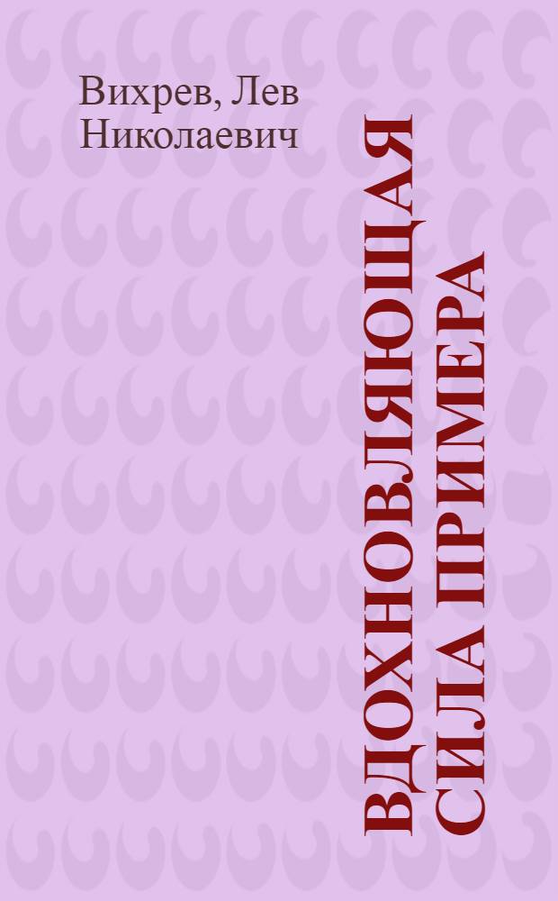 Вдохновляющая сила примера : Опыт работы парт. организация Иван. обл. по развертыванию трудовой инициативы рабочих текстильной пром-сти в годы семилетки