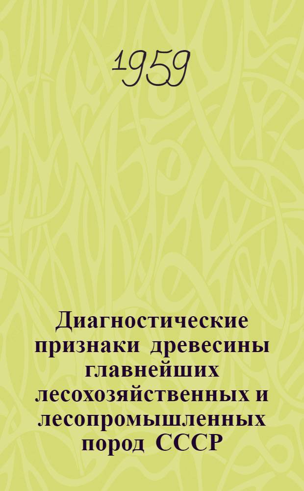 Диагностические признаки древесины главнейших лесохозяйственных и лесопромышленных пород СССР : Учеб. пособие для лесотехн., лесохоз. вузов и биол.-почв. фак. ун-тов