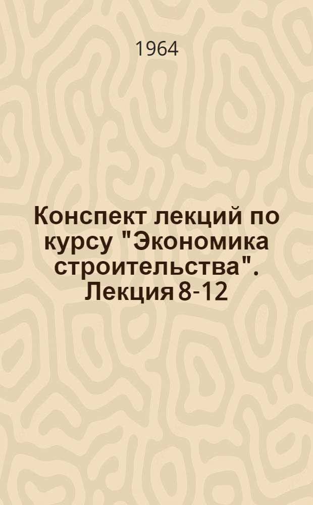 Конспект лекций по курсу "Экономика строительства". Лекция 8-12