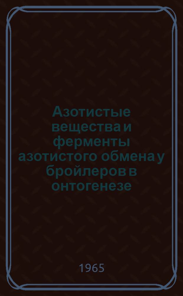 Азотистые вещества и ферменты азотистого обмена у бройлеров в онтогенезе : Автореферат дис. на соискание учен. степени кандидата биол. наук
