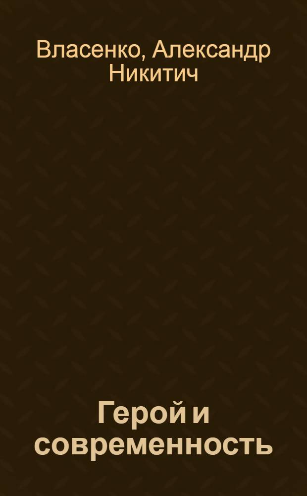 Герой и современность : Раздумья о положит. герое в литературе наших дней