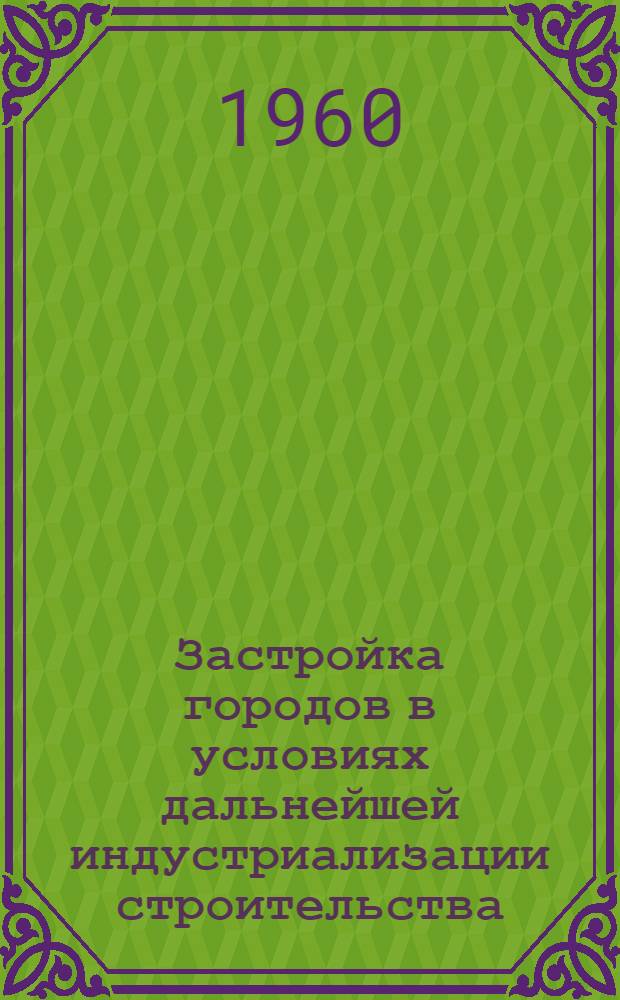 Застройка городов в условиях дальнейшей индустриализации строительства