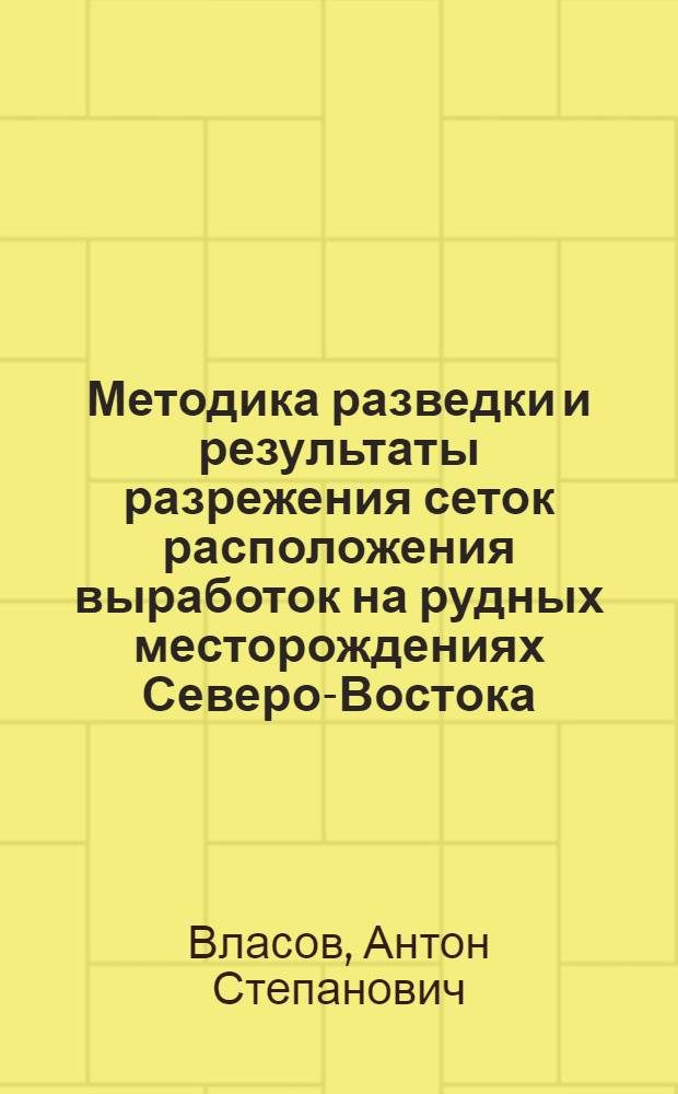 Методика разведки и результаты разрежения сеток расположения выработок на рудных месторождениях Северо-Востока; Методика повторной разведки россыпей для дражной добычи