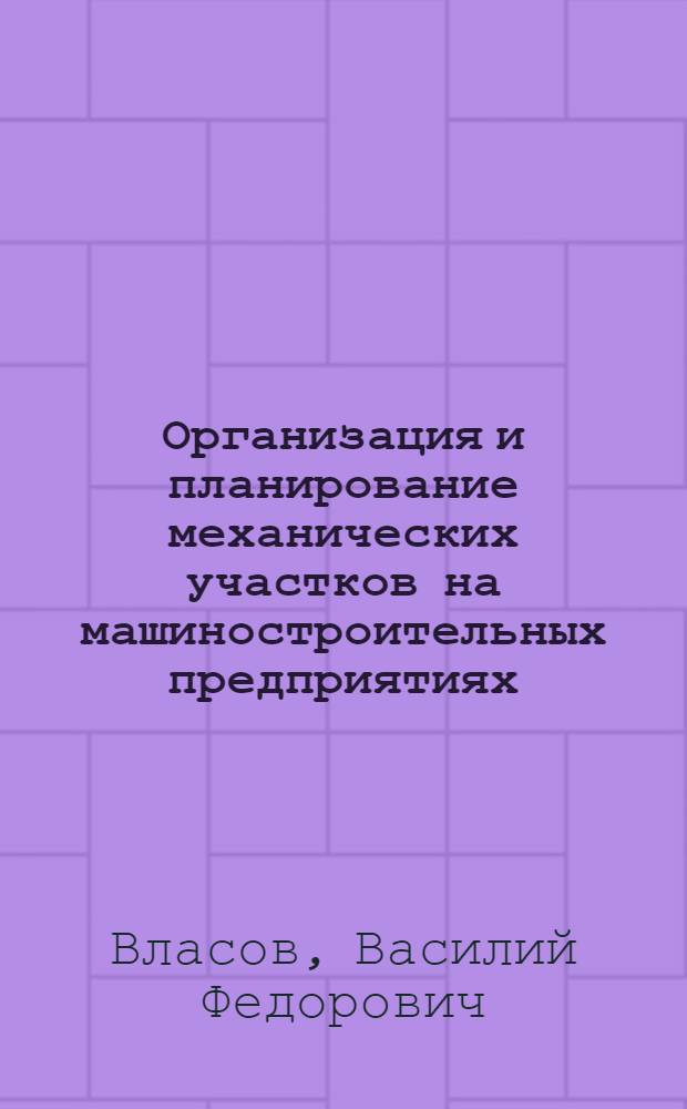 Организация и планирование механических участков на машиностроительных предприятиях : (Учеб. пособие по курсовой работе для студентов машиностроит. фак.)