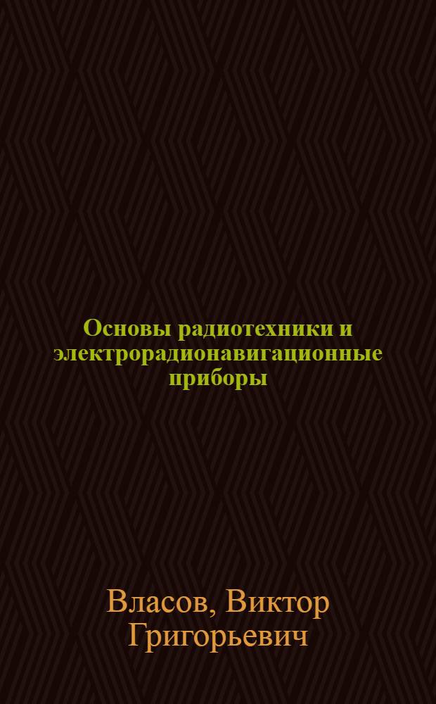 Основы радиотехники и электрорадионавигационные приборы : Учеб. пособие для судоводительских специальностей ин-тов инженеров водного транспорта