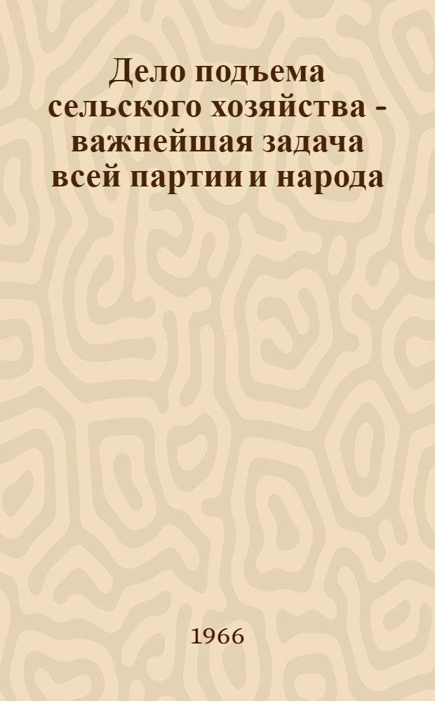 Дело подъема сельского хозяйства - важнейшая задача всей партии и народа
