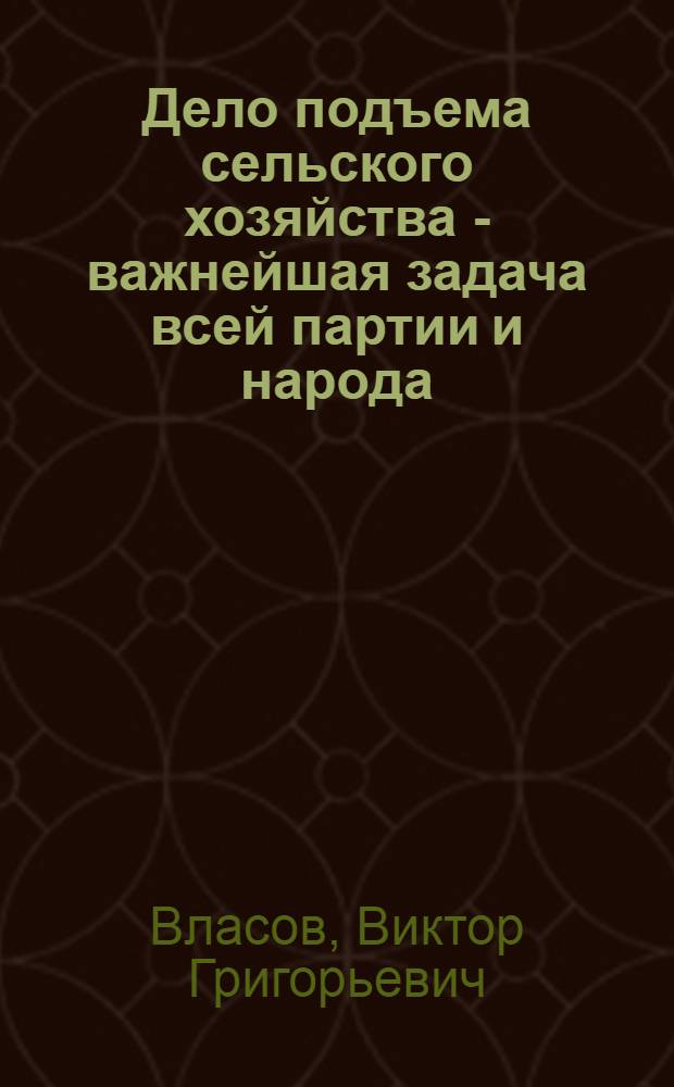 Дело подъема сельского хозяйства - важнейшая задача всей партии и народа