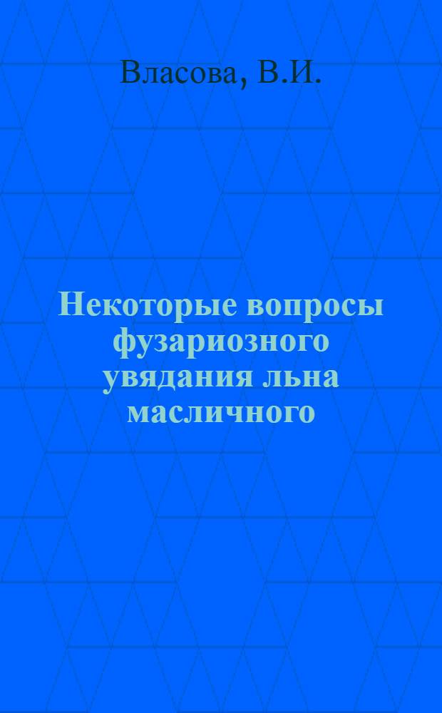 Некоторые вопросы фузариозного увядания льна масличного : Автореферат дис. на соискание учен. степени канд. биол. наук