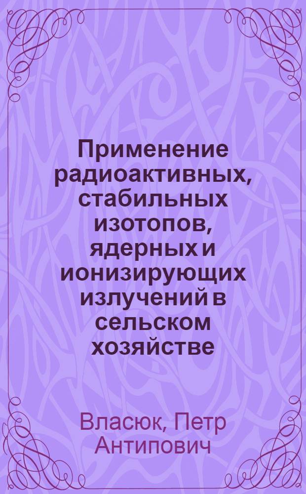 Применение радиоактивных, стабильных изотопов, ядерных и ионизирующих излучений в сельском хозяйстве : (Лекции)