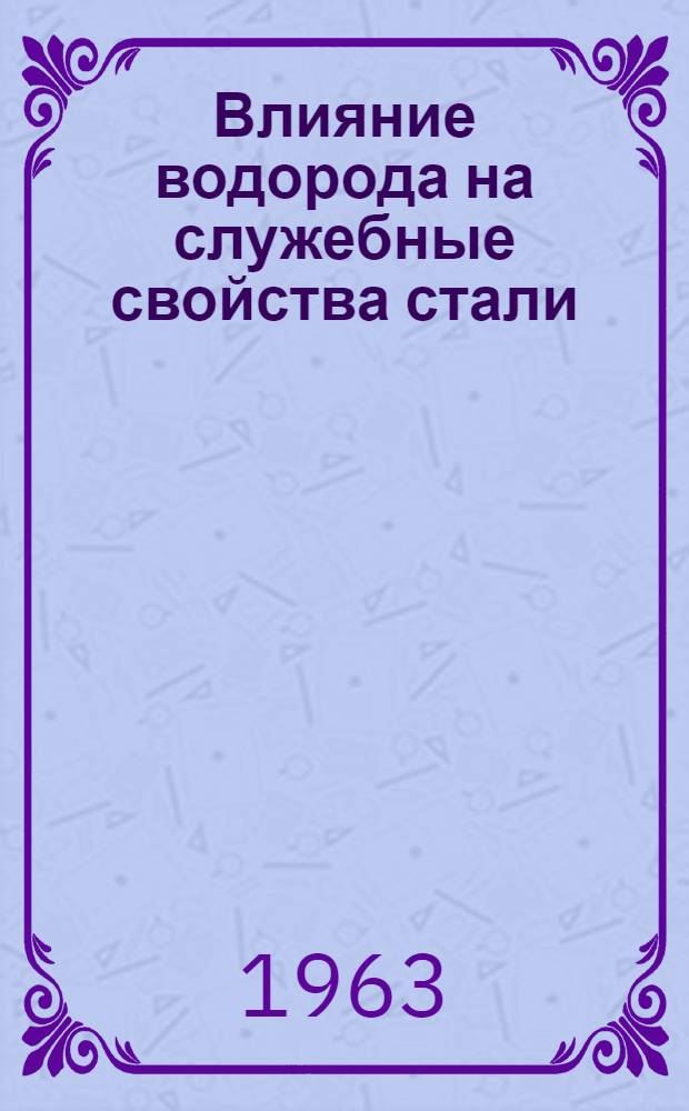Влияние водорода на служебные свойства стали : Сборник докладов, прочит. на межобл. науч.-техн. семинаре в июне 1962 г