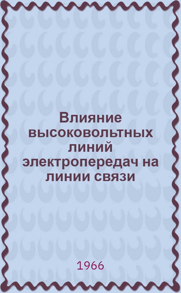 Влияние высоковольтных линий электропередач на линии связи : Пер. докладов, прочит. в Доме техники (Лейпциг) с 23 по 27 апр. 1963 г.