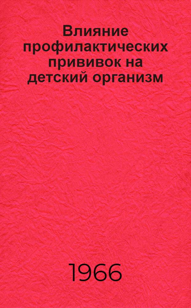 Влияние профилактических прививок на детский организм : Материалы Науч. конференции Ин-та педиатрии АМН СССР 16-18 мая 1966 г