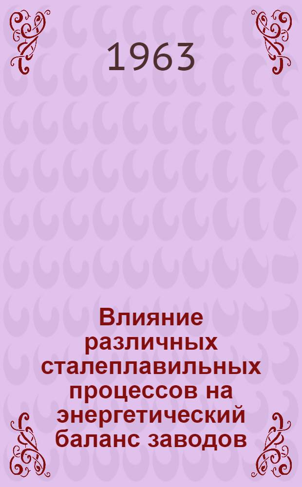 Влияние различных сталеплавильных процессов на энергетический баланс заводов : Спец. сб. № 71 (отчет о 43 совещании группы инженеров-металлургов, которое состоялось в Лондоне 1 дек. 1961 г.) Ин-т черной металлургии. Лондон