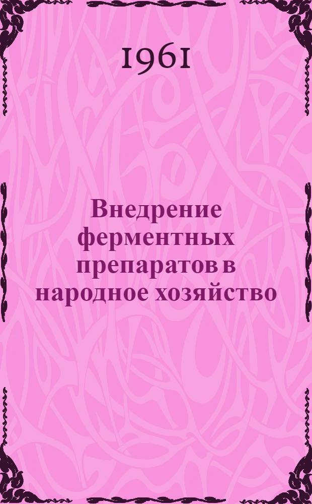 Внедрение ферментных препаратов в народное хозяйство : Сборник докладов на Всесоюз. конференции. Ч. 1