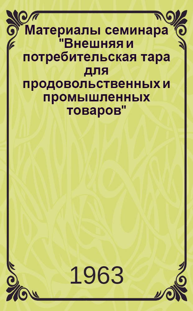 Материалы семинара "Внешняя и потребительская тара для продовольственных и промышленных товаров" : [Сб. 1]. Сб. 1