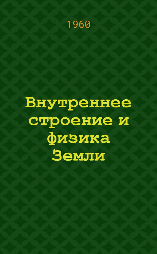 Внутреннее строение и физика Земли : Указатель основных библиогр. источников. 1883-1959