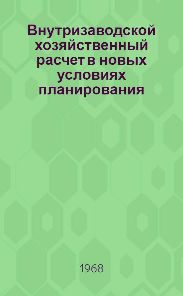 Внутризаводской хозяйственный расчет в новых условиях планирования : (Тезисы докладов и сообщений)