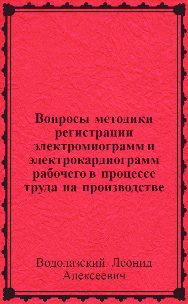 Вопросы методики регистрации электромиограмм и электрокардиограмм рабочего в процессе труда на производстве : Автореферат дис. на соискание учен. степени кандидата биол. наук