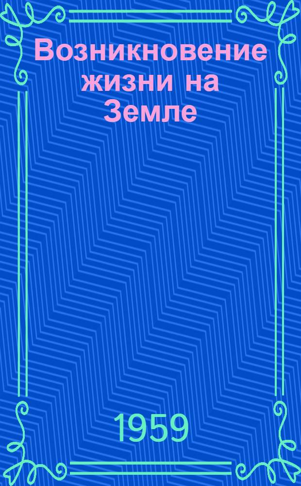 Возникновение жизни на Земле : Труды Междунар. симпозиума 19-24 авг. 1957 г. Москва