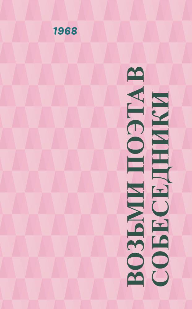 Возьми поэта в собеседники : (Монтаж лит. вечера, посвящ. М.А. Светлову) : Памятка