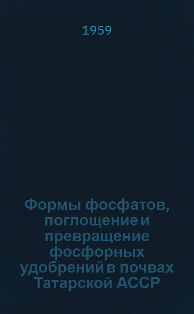 Формы фосфатов, поглощение и превращение фосфорных удобрений в почвах Татарской АССР : Автореферат дис. на соискание учен. степени кандидата биол. наук по разделу почвоведения