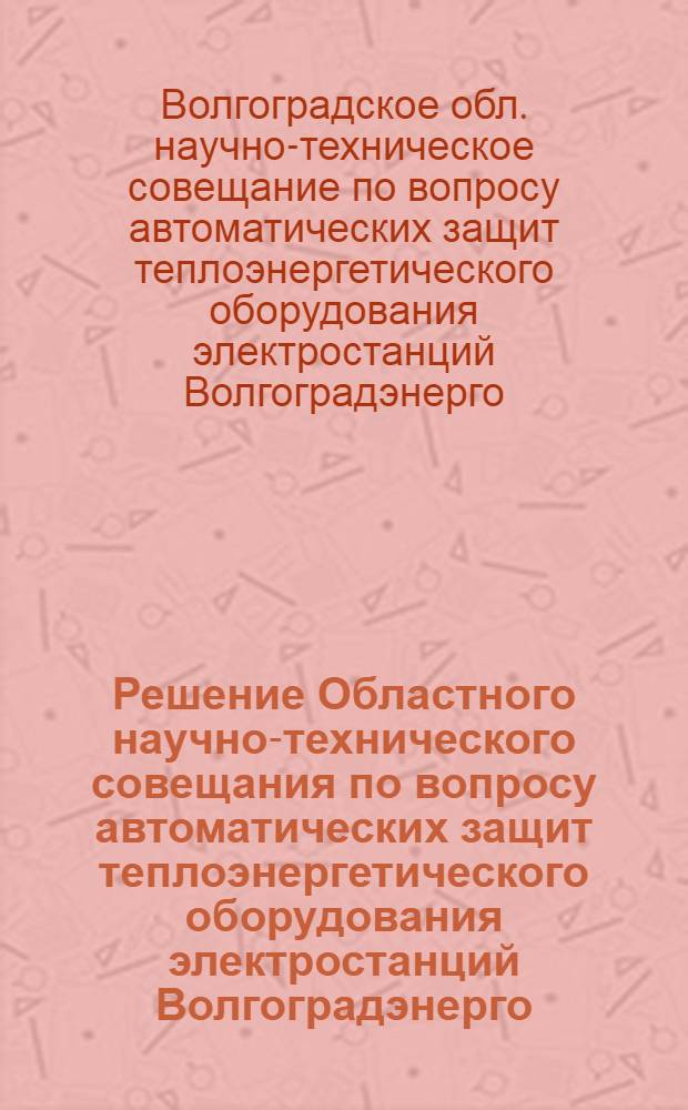 Решение Областного научно-технического совещания по вопросу автоматических защит теплоэнергетического оборудования электростанций Волгоградэнерго