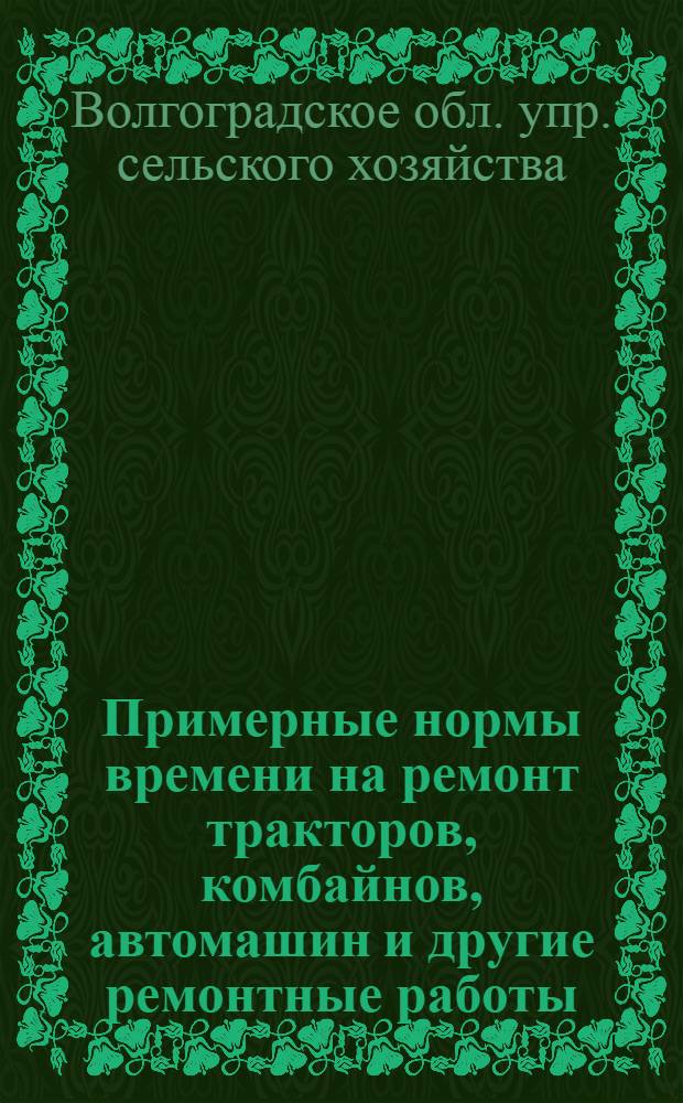 Примерные нормы времени на ремонт тракторов, комбайнов, автомашин и другие ремонтные работы : Утв. Обл. упр. сел. хозяйства