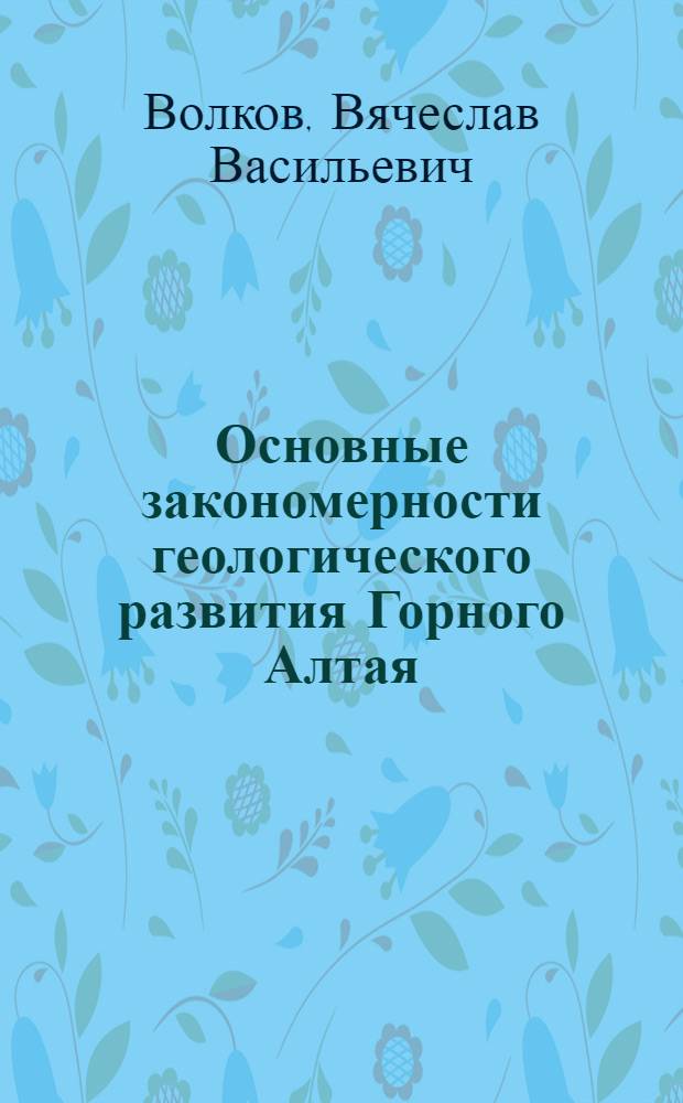 Основные закономерности геологического развития Горного Алтая : (Поздний докембрий и ранний палеозой)