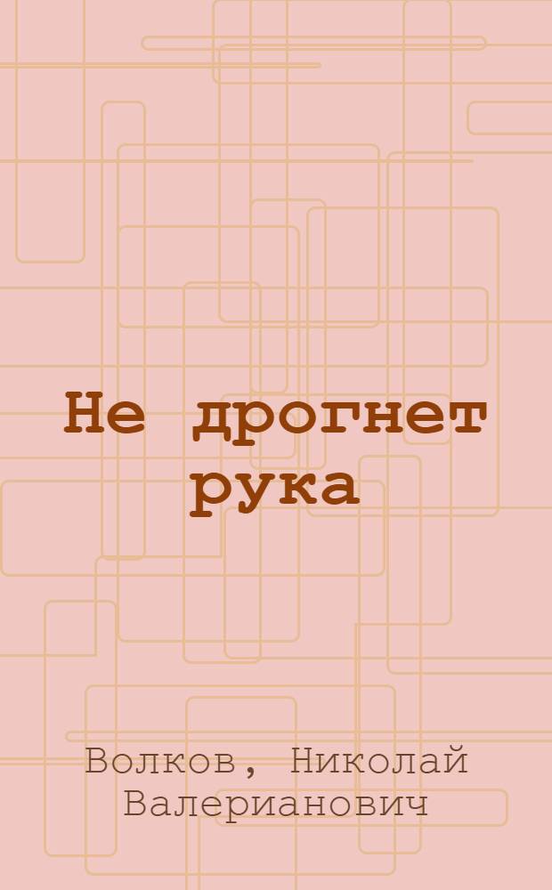 Не дрогнет рука : Роман