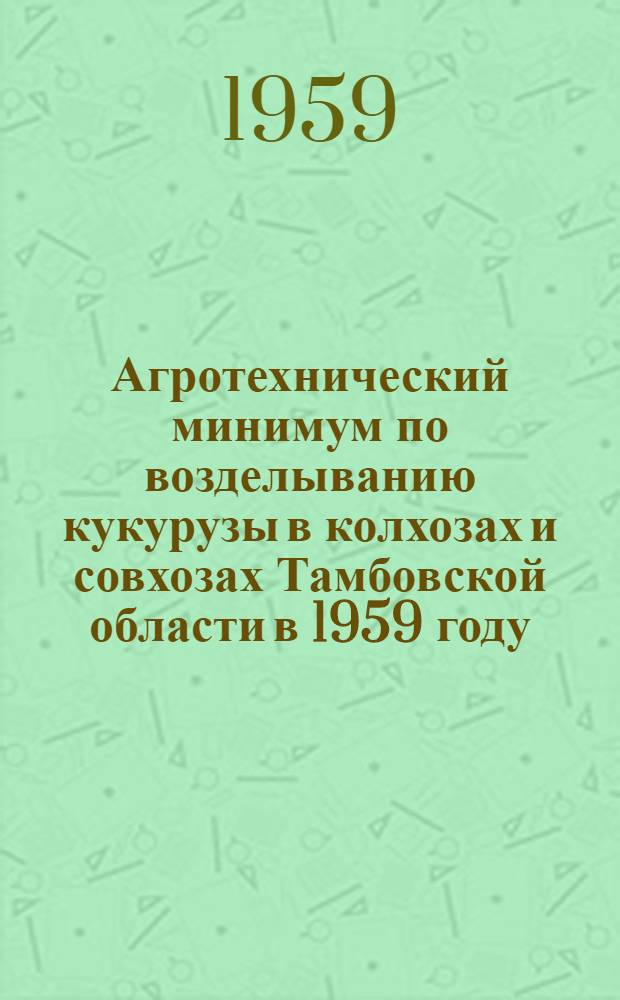 Агротехнический минимум по возделыванию кукурузы в колхозах и совхозах Тамбовской области в 1959 году