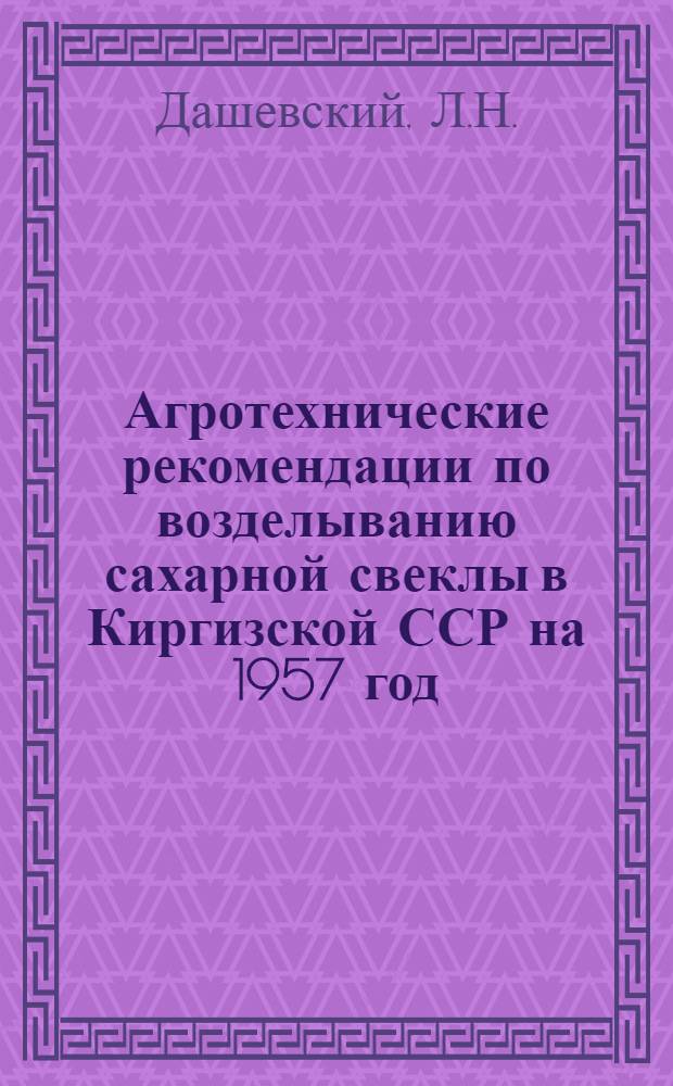 Агротехнические рекомендации по возделыванию сахарной свеклы в Киргизской ССР на 1957 год