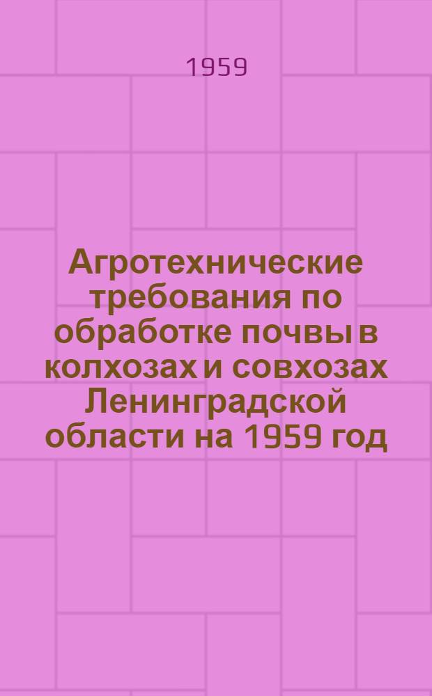 Агротехнические требования по обработке почвы в колхозах и совхозах Ленинградской области на 1959 год : Утв. 26/XII 1958 г