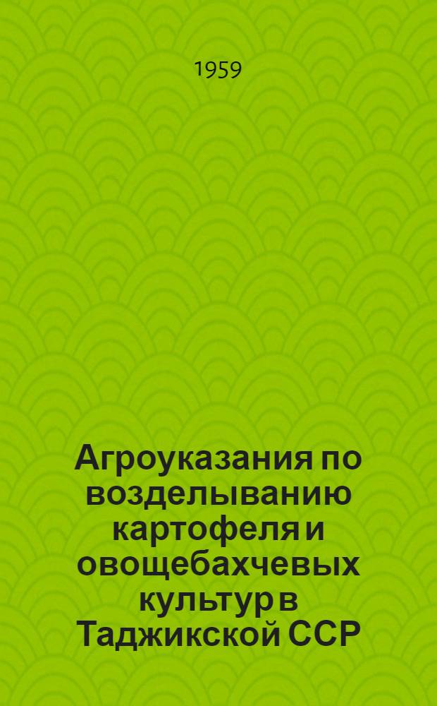 Агроуказания по возделыванию картофеля и овощебахчевых культур в Таджикской ССР : Утв. 19/VI 1959 г