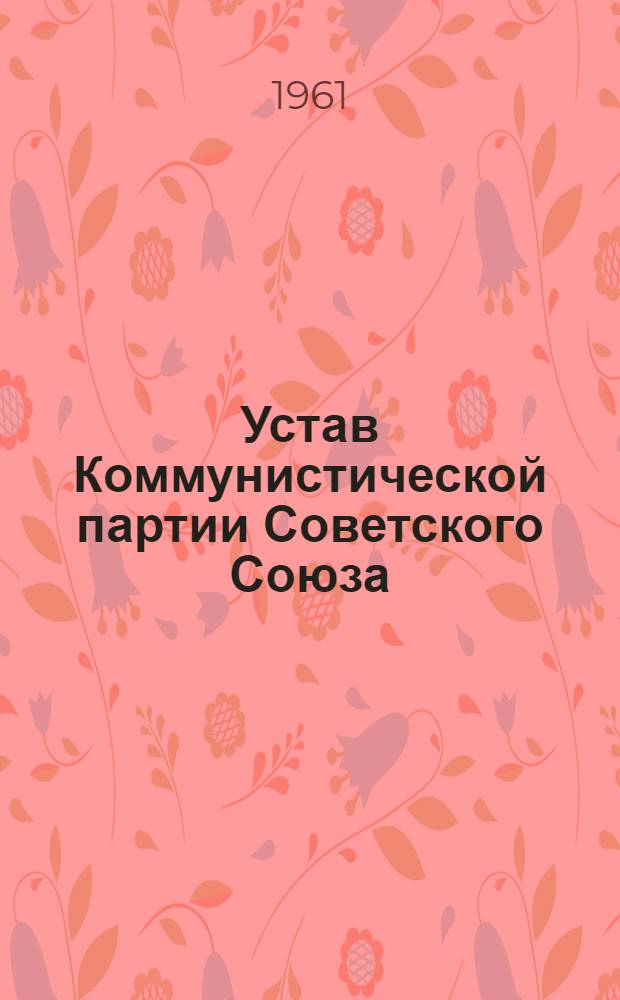 Устав Коммунистической партии Советского Союза : Утв. XXII съездом КПСС