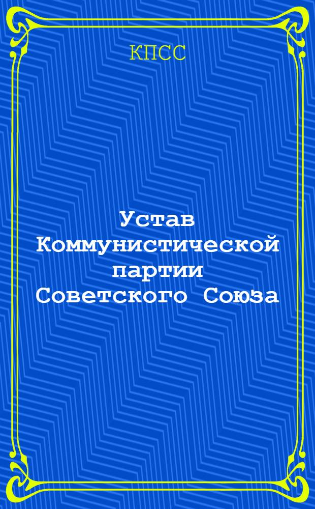 Устав Коммунистической партии Советского Союза : Принят XIX съездом партии : (Частичные изм. внесены XX съездом КПСС)