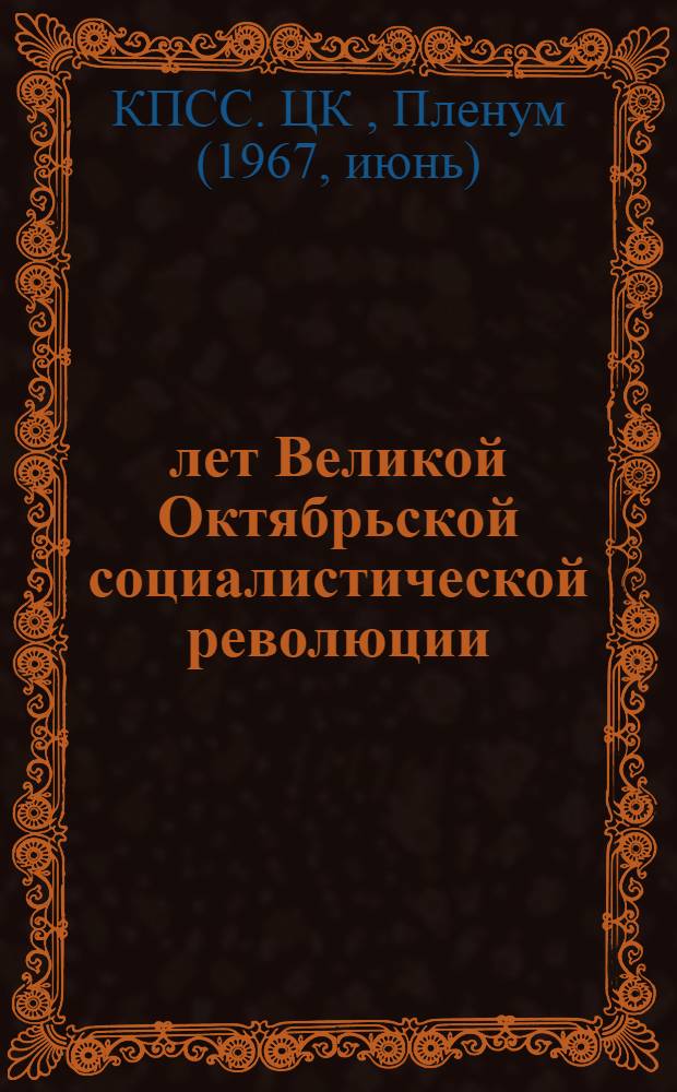 50 лет Великой Октябрьской социалистической революции: Постановление Пленума ЦК КПСС; Тезисы ЦК КПСС