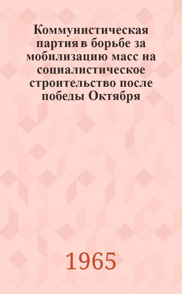 Коммунистическая партия в борьбе за мобилизацию масс на социалистическое строительство после победы Октября : Сборник статей