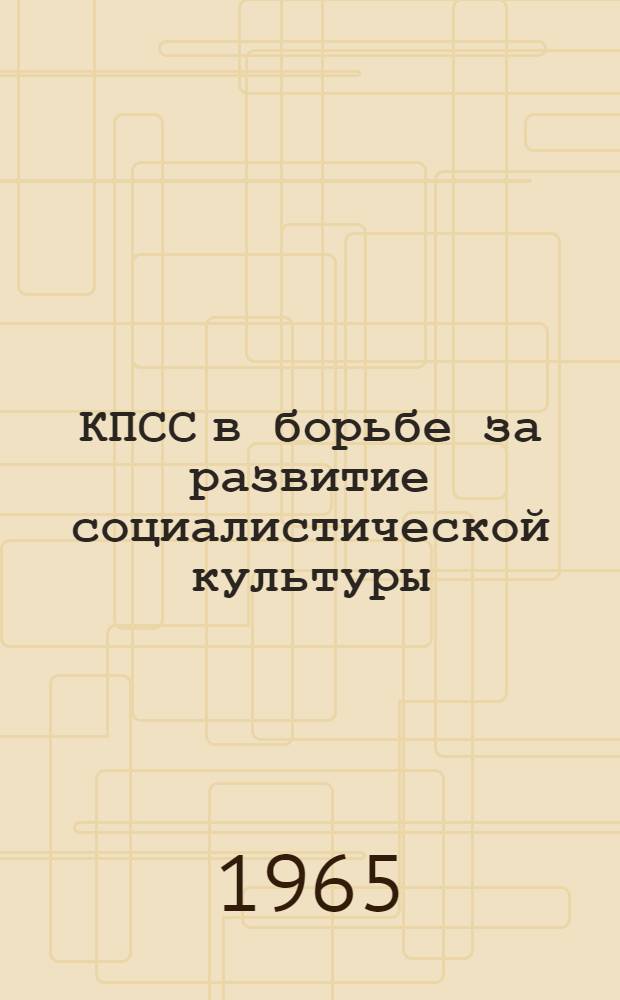 КПСС в борьбе за развитие социалистической культуры : (Сборник статей об опыте работы парт. организаций Урала)