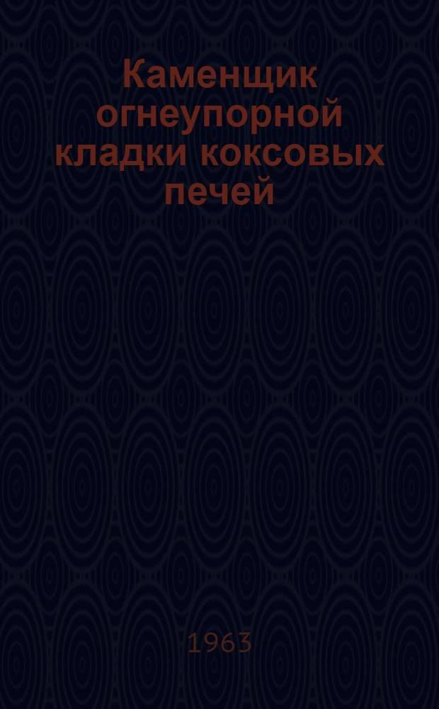Каменщик огнеупорной кладки коксовых печей : (Для индивидуально-бригадного обучения рабочих)