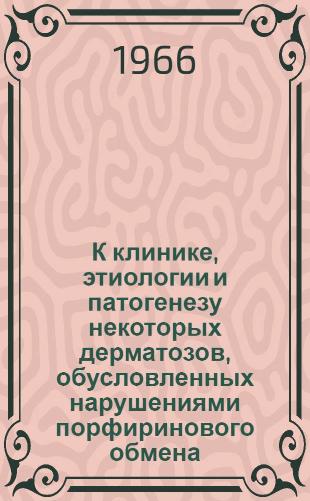 К клинике, этиологии и патогенезу некоторых дерматозов, обусловленных нарушениями порфиринового обмена : Автореферат дис. на соискание учен. степени канд. мед. наук