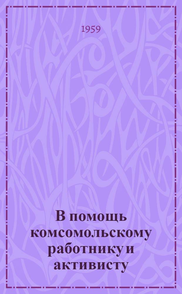 В помощь комсомольскому работнику и активисту : Примерные планы конференций и диспутов