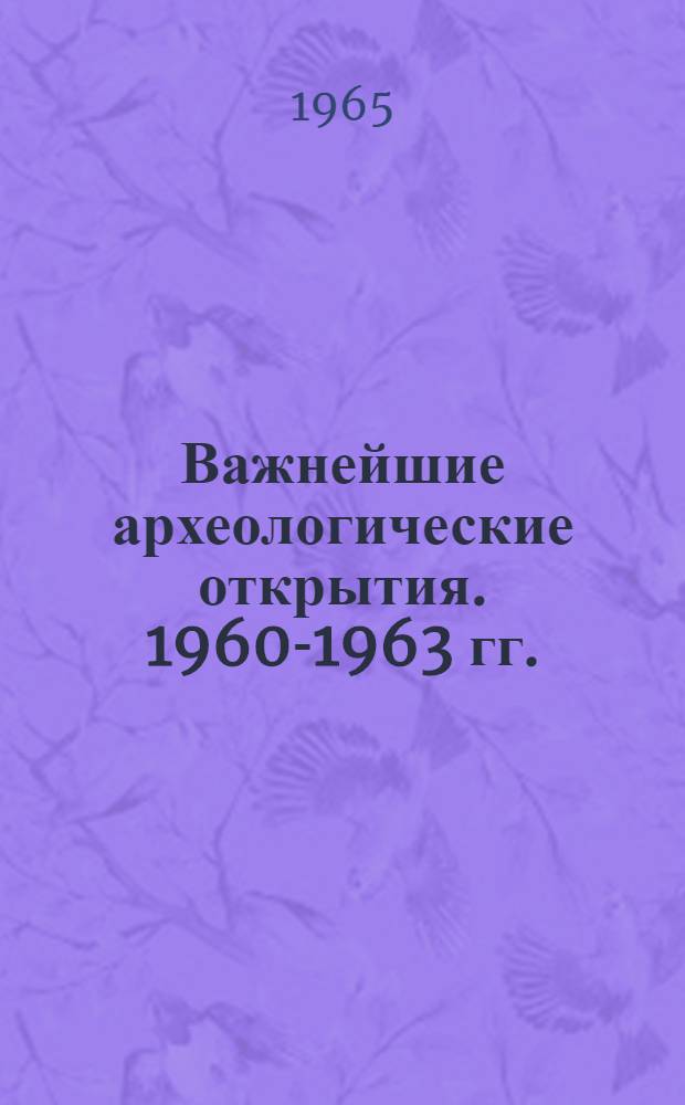 Важнейшие археологические открытия. [1960-1963 гг. : Сборник статей